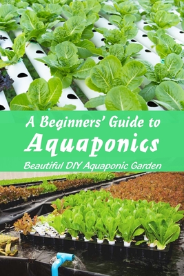 A Beginners' Guide to Aquaponics: Beautiful DIY Aquaponic Garden: Guide to Aquaponic Gardening Cover Image