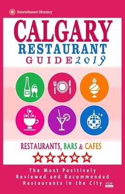 Calgary Restaurant Guide 2019: Best Rated Restaurants in Calgary, Canada - 500 restaurants, bars and cafés recommended for visitors, 2019 Cover Image