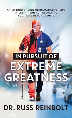 In Pursuit of Extreme Greatness: An ER Doctor and Ultramarathoner's Prescription for Elevating Your Life Beyond Limits Cover Image