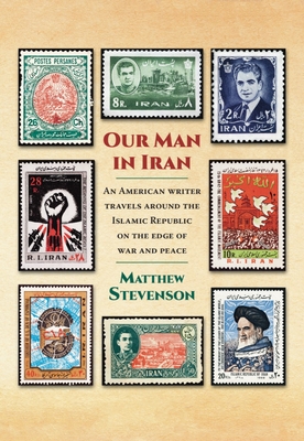 Our Man in Iran: An American Writer Travels Around the Islamic Republic on the Edge of War and Peace By Matthew Stevenson Cover Image