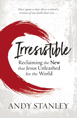 Irresistible: Reclaiming the New That Jesus Unleashed for the World By Andy Stanley Cover Image