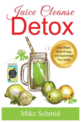 Juice Cleanse Detox: The Ultimate Diet for Weight Loss and Detox Lose Weight,  Boost Energy, and Supercharge Your Health. (Paperback)