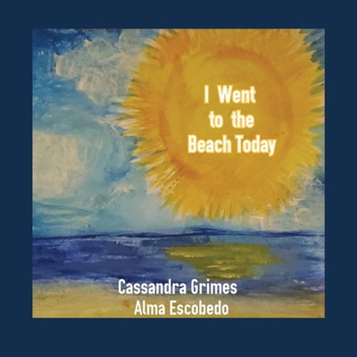 I Went To The Beach Today By Cassandra Grimes, Alma Escobedo (Illustrator) Cover Image