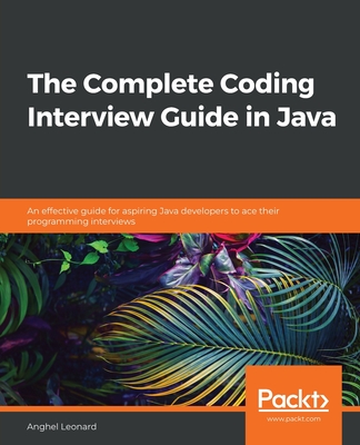 The Complete Coding Interview Guide in Java: An effective guide for aspiring Java developers to ace their programming interviews By Anghel Leonard Cover Image