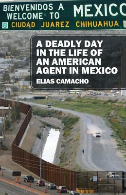A Deadly Day In the Life of an American Agent In Mexico By Elias Camacho Cover Image
