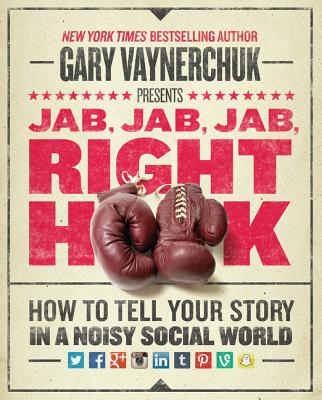 Jab, Jab, Jab, Right Hook: How to Tell Your Story in a Noisy Social World By Gary Vaynerchuk Cover Image