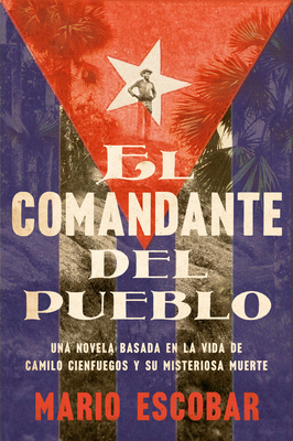 Village Commander, The \ El comandante del pueblo (Spanish edition): Una novela basada en la vida de Camilo Cienfuegos y su misteriosa muerte Cover Image