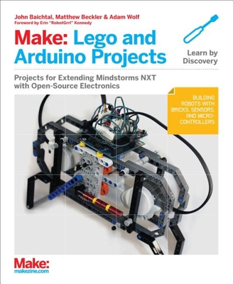 Make: Lego and Arduino Projects: Projects for Extending Mindstorms Nxt with Open-Source Electronics By John Baichtal, Matthew Beckler, Adam Wolf Cover Image