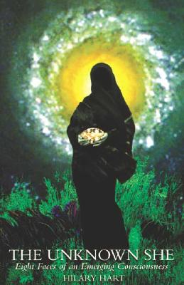 The Unknown She: Eight Faces of an Emerging Consciousness By Hilary Hart Cover Image