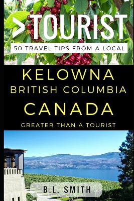 Greater Than a Tourist - Kelowna British Columbia Canada: 50 Travel Tips from a Local Cover Image