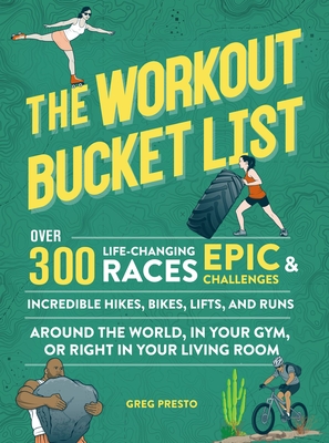The Workout Bucket List: Over 300 Life-Changing Races, Epic Challenges, and Incredible Hikes, Bikes, Lifts, and Runs around the World, in Your Gym, or Right in Your Living Room By Greg Presto Cover Image
