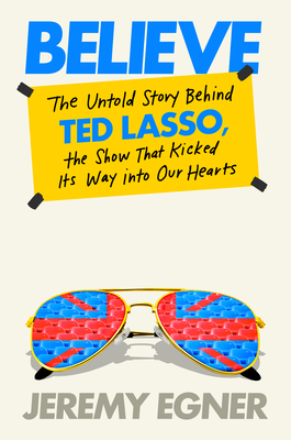 Believe: The Untold Story Behind Ted Lasso, the Show That Kicked Its