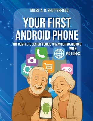 Your First Android Phone: The Complete Senior's Guide to Mastering ...