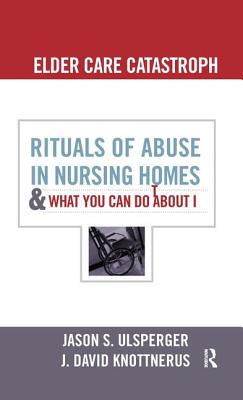 Elder Care Catastrophe: Rituals of Abuse in Nursing Homes and What You Can Do about It By Jason Ulsperger, J. David Knottnerus Cover Image
