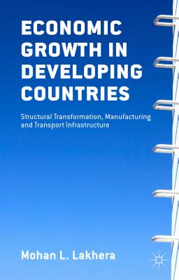 Economic Growth in Developing Countries: Structural Transformation, Manufacturing and Transport Infrastructure By M. L. Lakhera Cover Image