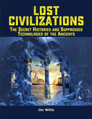 Lost Civilizations: The Secret Histories and Suppressed Technologies of the Ancients Cover Image