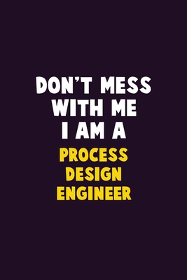 Don't Mess With Me, I Am A Process Design Engineer: 6X9 Career Pride 120 pages Writing Notebooks By Emma Loren Cover Image