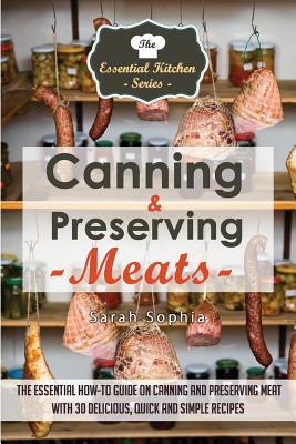 Canning & Preserving Meats: The Essential How-To Guide on Canning and Preserving Meat with 30 Delicious, Quick and Simple Recipes (Essential Kitchen #47) Cover Image