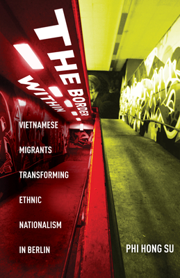 The Border Within: Vietnamese Migrants Transforming Ethnic Nationalism in Berlin By Phi Hong Su Cover Image
