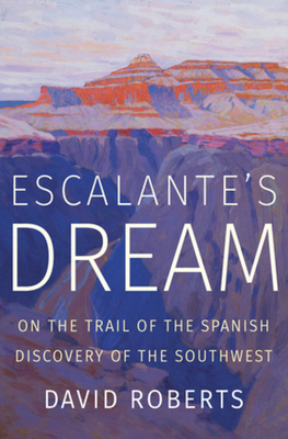 Escalante's Dream: On the Trail of the Spanish Discovery of the Southwest By David Roberts Cover Image