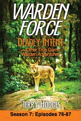 Warden Force: Deadly Intent and Other True Game Warden Adventures: Episodes 76 - 87 By Terry Hodges Cover Image