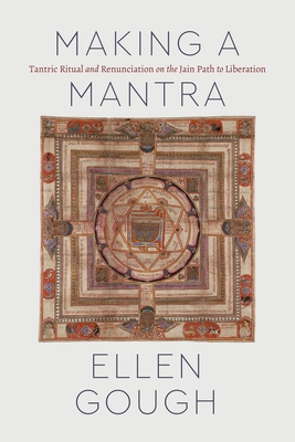 Making a Mantra: Tantric Ritual and Renunciation on the Jain Path to Liberation (Class 200: New Studies in Religion) By Ellen Gough Cover Image