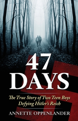 47 Days: The True Story of Two Teen Boys Defying Hitler's Reich By Annette Oppenlander Cover Image