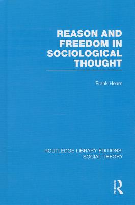 Reason and Freedom in Sociological Thought (Routledge Library Editions: Social Theory #58) By Frank Hearn Cover Image