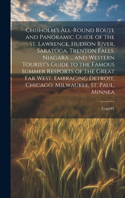 Chisholm's All-round Route and Panoramic Guide of the St. Lawrence, Hudson River, Saratoga, Trenton Falls, Niagara ... and Western Tourist's Guide to Cover Image