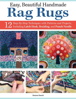 Easy, Beautiful Handmade Rag Rugs: 12 Step-By-Step Techniques with Patterns and Projects, Including Latch Hook, Braiding, and Punch Needle By Deana David Cover Image