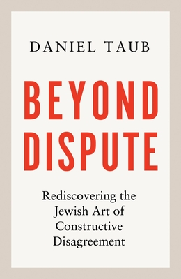 Beyond Dispute: Rediscovering the Jewish Art of Constructive Disagreement By Daniel Taub Cover Image