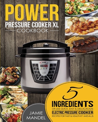Power Pressure Cooker XL Cookbook: 5 Ingredients or Less Quick, Easy & Delicious Electric Pressure Cooker Recipes for Fast & Healthy Meals Cover Image