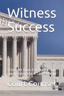 Witness Success: 5 Straight Rules For You To Give Good Evidence In A Court Of Law Cover Image