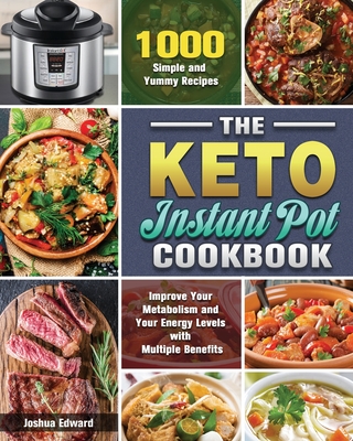 The Keto Instant Pot Cookbook: 1000 Simple and Yummy Recipes to Improve Your Metabolism and Your Energy Levels with Multiple Benefits By Joshua Edward Cover Image
