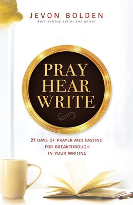 Pray Hear Write: 21 Days of Prayer and Fasting for Breakthrough in Your Writing Cover Image