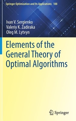 Elements of the General Theory of Optimal Algorithms (Springer Optimization and Its Applications #188) By Ivan V. Sergienko, Valeriy K. Zadiraka, Oleg M. Lytvyn Cover Image
