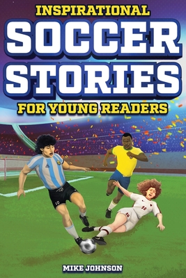 Inspirational Soccer Stories for Young Readers: 12 Unbelievable True Tales to Inspire and Amaze Young Soccer Lovers Cover Image