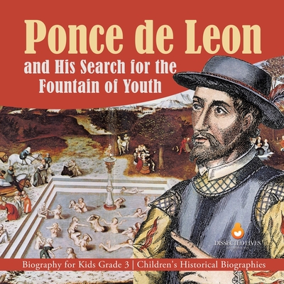 Ponce de Leon and His Search for the Fountain of Youth Biography for Kids Grade 3 Children's Historical Biographies By Dissected Lives Cover Image