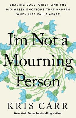 I'm Not a Mourning Person: Braving Loss, Grief, and the Big Messy Emotions That Happen When Life Falls Apart Cover Image