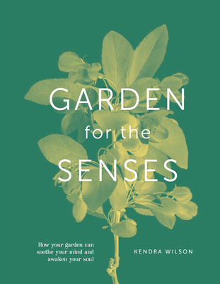 Garden For The Senses: How Your Garden Can Soothe Your Mind and Awaken Your Soul By Kendra Wilson Cover Image