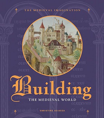 Building the Medieval World (Medieval Imagination) By Christine Sciacca  Cover Image
