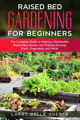 Raised Bed Gardening for Beginners: The Complete Guide to Making a Sustainable Raised Bed Garden and Starting Growing Fruits, Vegetables and Herbs Cover Image
