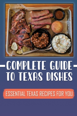 Complete Guide To Texas Dishes: Essential Texas Recipes For You: Great Texas Cuisine Recipes Cover Image