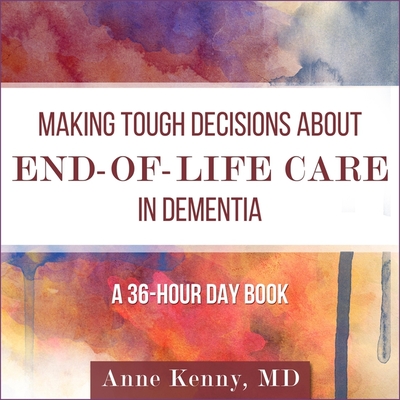 Making Tough Decisions about End-Of-Life Care in Dementia Lib/E: (A 36-Hour Day Book) Cover Image