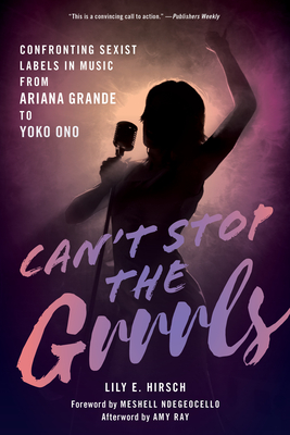 Can't Stop the Grrrls: Confronting Sexist Labels in Music from Ariana Grande to Yoko Ono By Lily E. Hirsch, Meshell Ndegeocello (Foreword by), Amy Ray (Afterword by) Cover Image