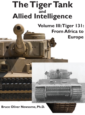 The Tiger Tank and Allied Intelligence: Tiger 131: From Africa to Europe By Bruce Oliver Newsome Cover Image