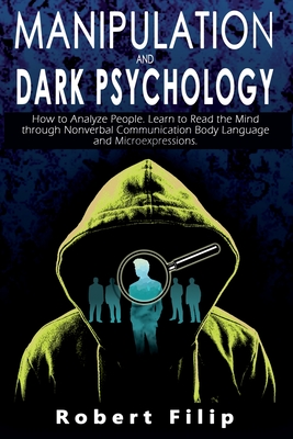 Manipulation and Dark Psychology: How to Analyze People. Learn to Read the Mind through Nonverbal Communication Body Language and Microexpressions. By Robert Filip Cover Image
