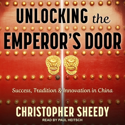 Unlocking the Emperor's Door Lib/E: Success, Tradition & Innovation in China By Christopher Sheedy, Paul Heitsch (Read by) Cover Image