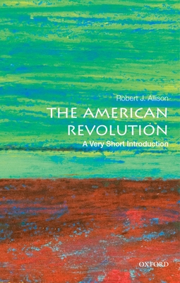 The American Revolution: A Very Short Introduction (Very Short Introductions) By Robert J. Allison Cover Image