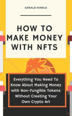 How to make money with NFTs: Everything You Need To Know About Making Money with Non-Fungible Tokens Without Creating Your Own Crypto Art Cover Image